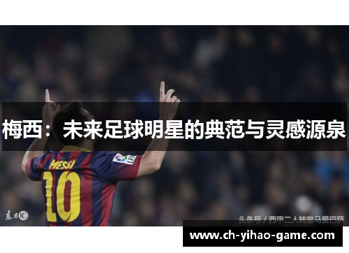 梅西：未来足球明星的典范与灵感源泉