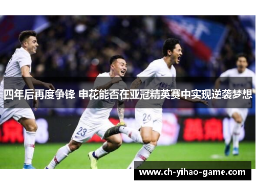 四年后再度争锋 申花能否在亚冠精英赛中实现逆袭梦想