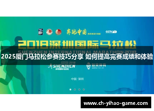 2025厦门马拉松参赛技巧分享 如何提高完赛成绩和体验