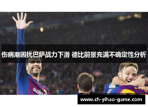伤病潮困扰巴萨战力下滑 德比前景充满不确定性分析