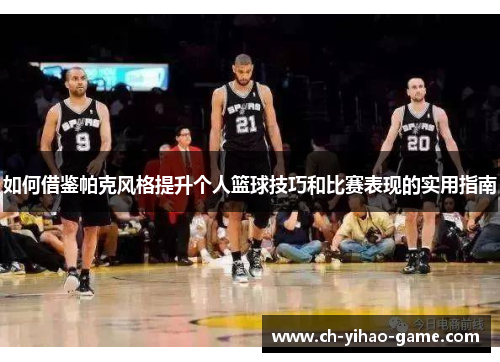 如何借鉴帕克风格提升个人篮球技巧和比赛表现的实用指南