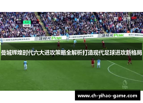 曼城辉煌时代六大进攻策略全解析打造现代足球进攻新格局