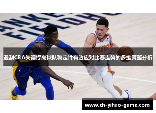 遏制CBA失误提高球队稳定性有效应对比赛走势的多维策略分析