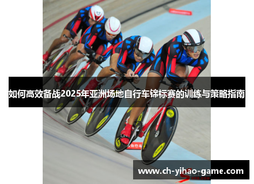 如何高效备战2025年亚洲场地自行车锦标赛的训练与策略指南