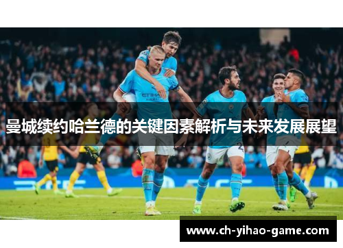曼城续约哈兰德的关键因素解析与未来发展展望