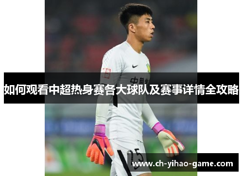 如何观看中超热身赛各大球队及赛事详情全攻略