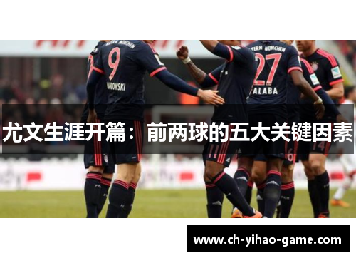 尤文生涯开篇：前两球的五大关键因素