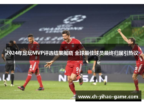 2024年足坛MVP评选结果揭晓 全球最佳球员最终归属引热议