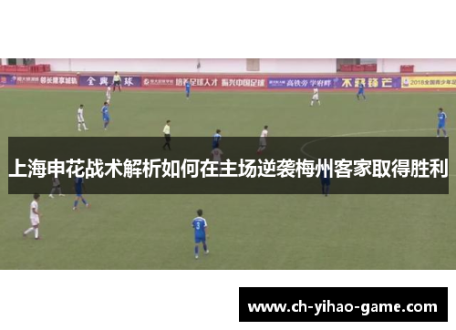 上海申花战术解析如何在主场逆袭梅州客家取得胜利
