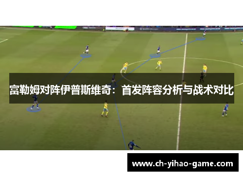 富勒姆对阵伊普斯维奇：首发阵容分析与战术对比
