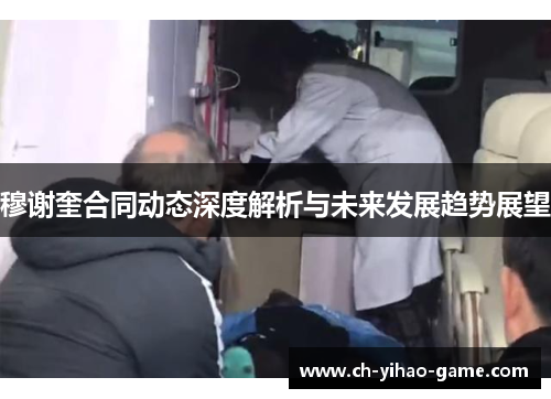 穆谢奎合同动态深度解析与未来发展趋势展望
