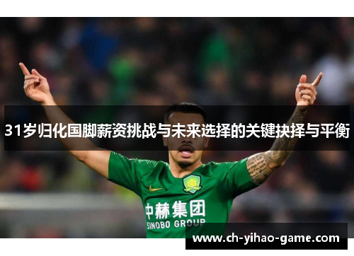 31岁归化国脚薪资挑战与未来选择的关键抉择与平衡