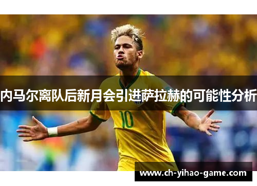 内马尔离队后新月会引进萨拉赫的可能性分析