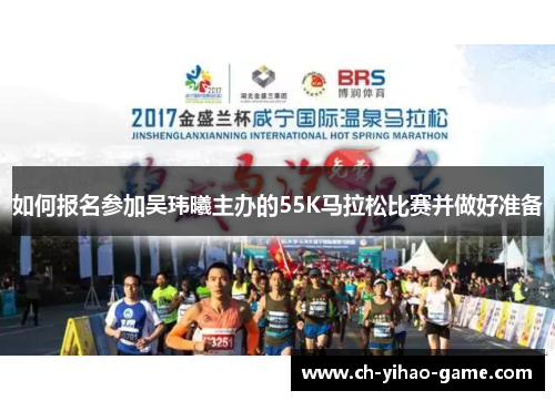 如何报名参加吴玮曦主办的55K马拉松比赛并做好准备