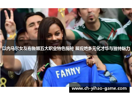 以内马尔女友布鲁娜五大职业特色揭秘 展现她多元化才华与独特魅力