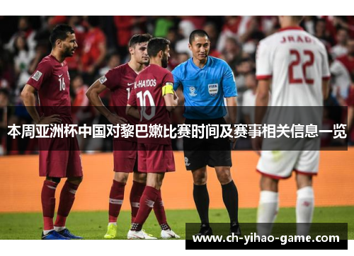 本周亚洲杯中国对黎巴嫩比赛时间及赛事相关信息一览