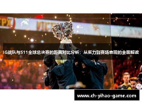 IG战队与S11全球总决赛的距离对比分析：从实力到赛场表现的全面解读