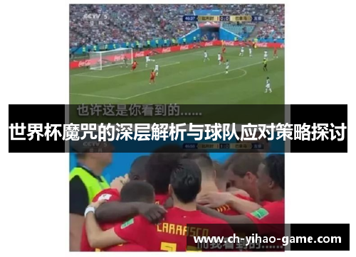 世界杯魔咒的深层解析与球队应对策略探讨