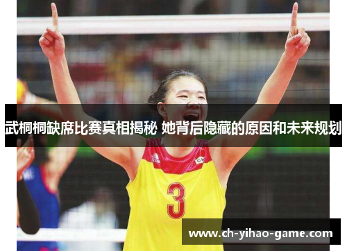 武桐桐缺席比赛真相揭秘 她背后隐藏的原因和未来规划