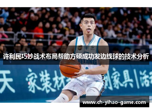 许利民巧妙战术布局帮助方硕成功发边线球的技术分析