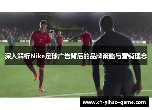 深入解析Nike足球广告背后的品牌策略与营销理念