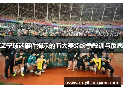 辽宁球迷事件揭示的五大赛场纷争教训与反思