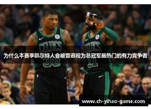 为什么本赛季凯尔特人会被普遍视为总冠军最热门的有力竞争者