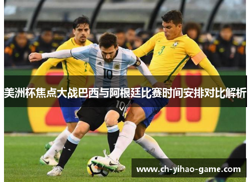 美洲杯焦点大战巴西与阿根廷比赛时间安排对比解析