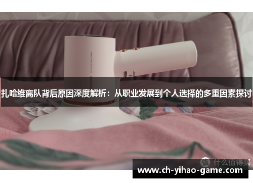扎哈维离队背后原因深度解析：从职业发展到个人选择的多重因素探讨