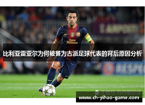 比利亚雷亚尔为何被誉为古派足球代表的背后原因分析