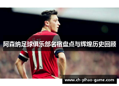 阿森纳足球俱乐部名宿盘点与辉煌历史回顾