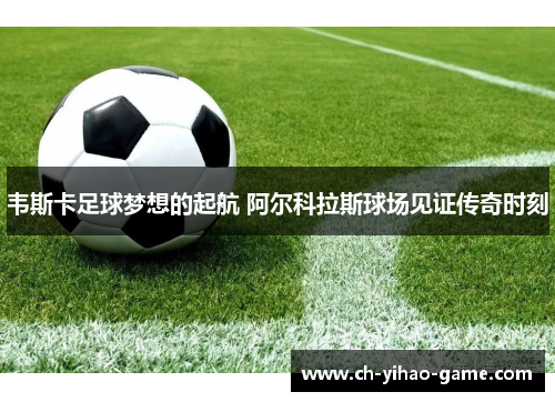 韦斯卡足球梦想的起航 阿尔科拉斯球场见证传奇时刻