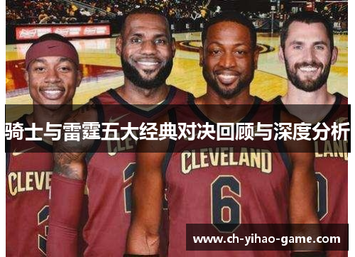 骑士与雷霆五大经典对决回顾与深度分析