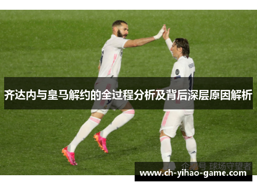 齐达内与皇马解约的全过程分析及背后深层原因解析