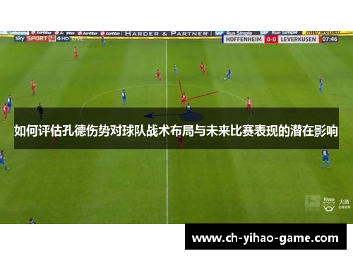 如何评估孔德伤势对球队战术布局与未来比赛表现的潜在影响