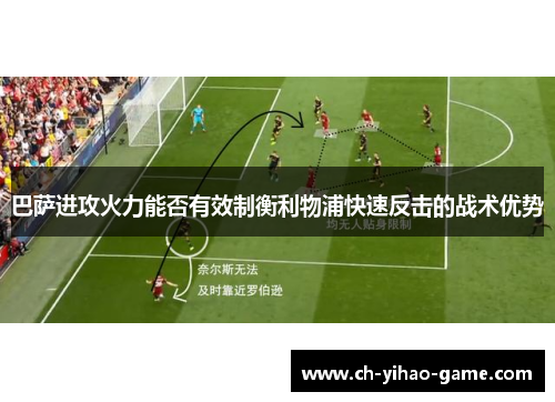 巴萨进攻火力能否有效制衡利物浦快速反击的战术优势
