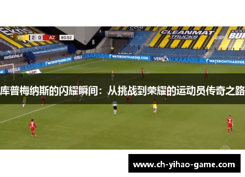 库普梅纳斯的闪耀瞬间：从挑战到荣耀的运动员传奇之路