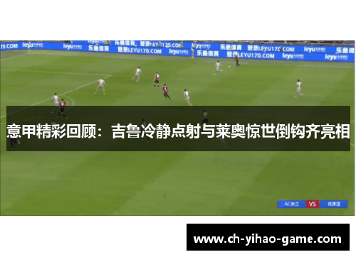 意甲精彩回顾：吉鲁冷静点射与莱奥惊世倒钩齐亮相