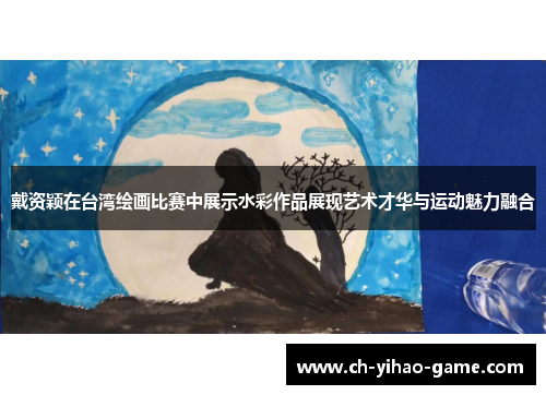 戴资颖在台湾绘画比赛中展示水彩作品展现艺术才华与运动魅力融合