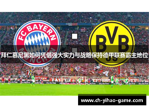 拜仁慕尼黑如何凭借强大实力与战略保持德甲联赛霸主地位