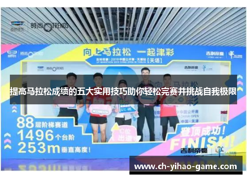 提高马拉松成绩的五大实用技巧助你轻松完赛并挑战自我极限