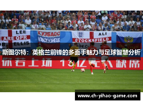 斯图尔特：英格兰前锋的多面手魅力与足球智慧分析