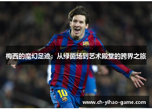 梅西的魔幻足迹：从绿茵场到艺术殿堂的跨界之旅