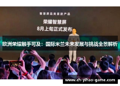 欧洲荣耀触手可及：国际米兰未来发展与挑战全景解析