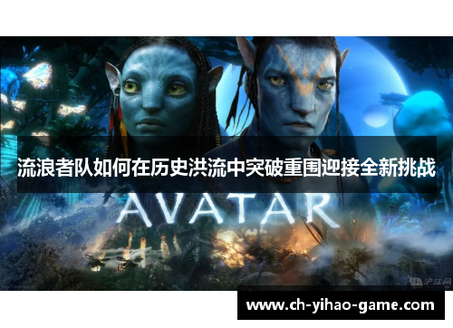 流浪者队如何在历史洪流中突破重围迎接全新挑战