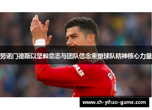 努诺门德斯以坚毅意志与团队信念重塑球队精神核心力量