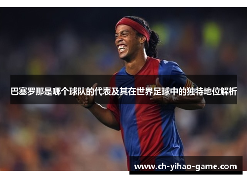 巴塞罗那是哪个球队的代表及其在世界足球中的独特地位解析