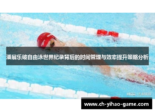 潘展乐破自由泳世界纪录背后的时间管理与效率提升策略分析