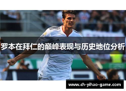 罗本在拜仁的巅峰表现与历史地位分析 罗本在拜仁的巅峰表现与历史地位分析