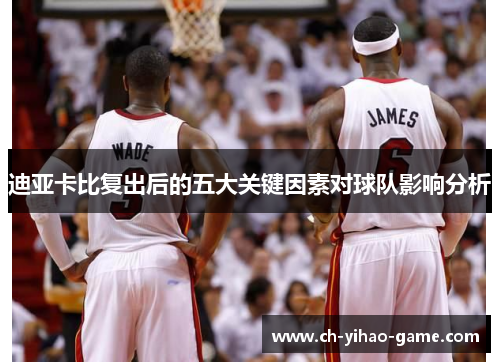 迪亚卡比复出后的五大关键因素对球队影响分析 迪亚卡比复出后的五大关键因素对球队影响分析